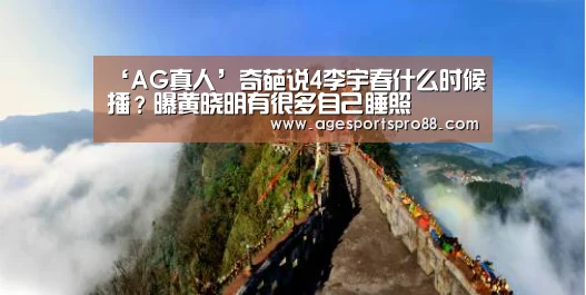 ‘AG真人’奇葩说4李宇春什么时候播?曝黄晓明有很多自己睡照(图2) AG真人