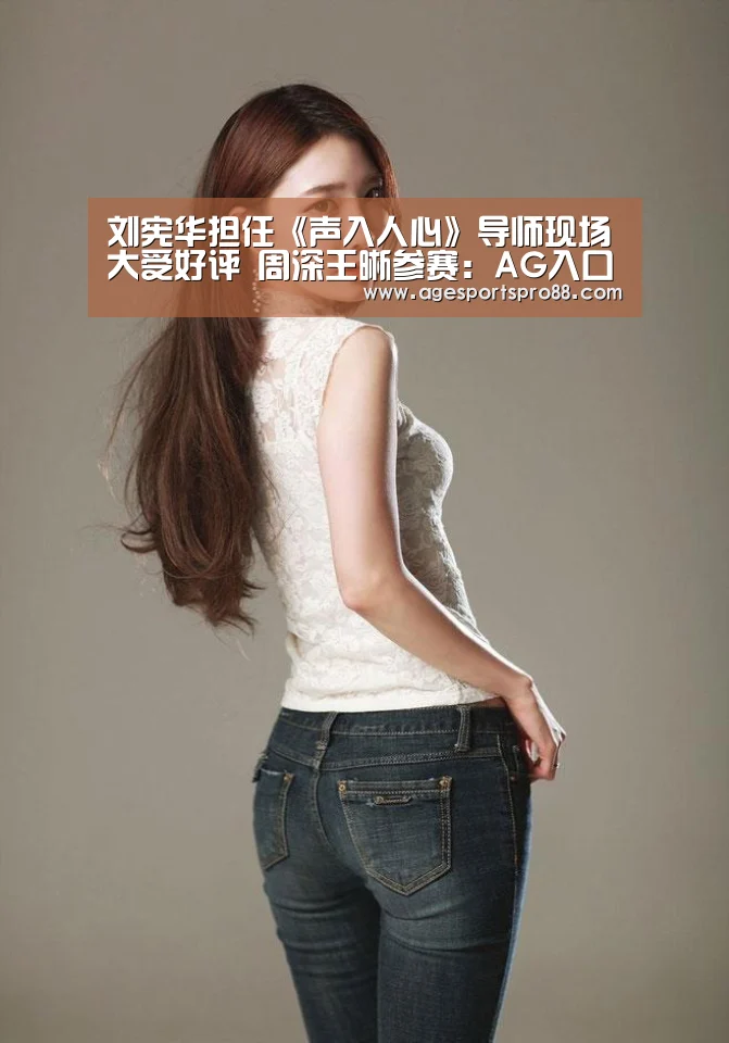 刘宪华担任《声入人心》导师现场大受好评 周深王晰参赛:AG入口(图1) AG综合