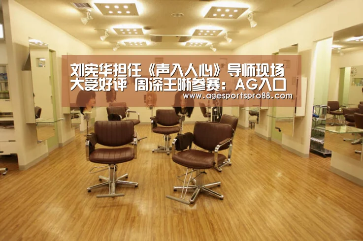 刘宪华担任《声入人心》导师现场大受好评 周深王晰参赛:AG入口(图2) AG真人