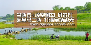 当队长+凌空侧勾 贝尔扛起皇马二队 打满全场恐无缘战拜仁【AG入口】(图4) AG入口
