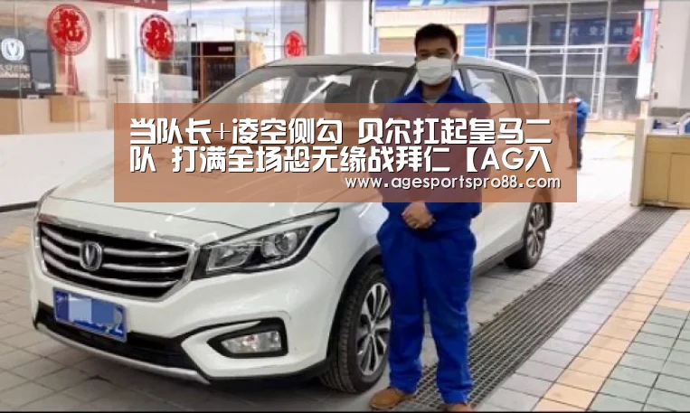 当队长+凌空侧勾 贝尔扛起皇马二队 打满全场恐无缘战拜仁【AG入口】(图2) AG入口