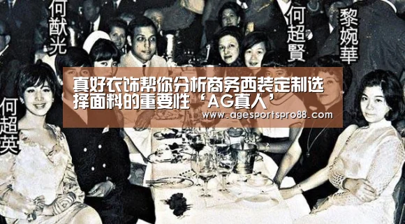 
真好衣饰帮你分析商务西装定制选择面料的重要性‘AG真人’