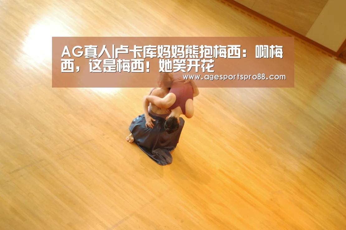 AG真人|卢卡库妈妈熊抱梅西:啊梅西,这是梅西!她笑开花(图2) AG入口