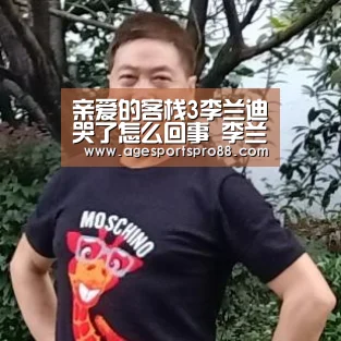 亲爱的客栈3李兰迪哭了怎么回事 李兰迪最后怎么样了“AG入口”(图2) AG真人