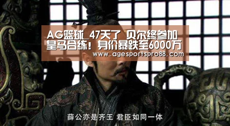 AG篮球_47天了 贝尔终参加皇马合练!身价暴跌至6000万欧(图1) AG入口