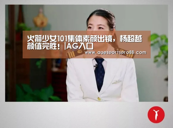 火箭少女101集体素颜出镜,杨超越颜值完胜!|AG入口(图4) AG入口