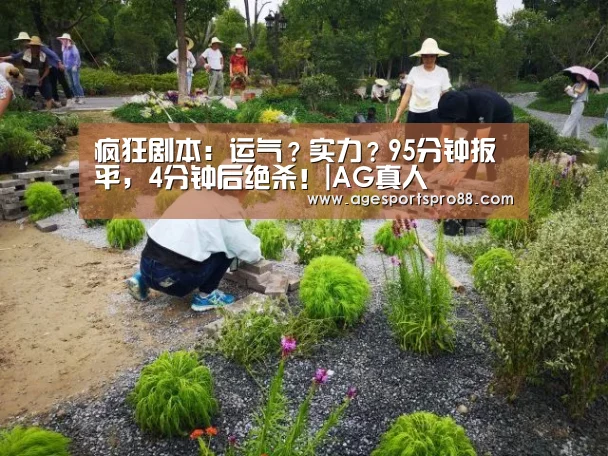 疯狂剧本:运气?实力?95分钟扳平,4分钟后绝杀!|AG真人(图2) AG入口
